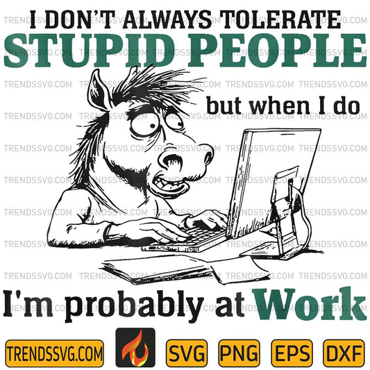 I-Don-t-Always-Tolerate-Stupid-People-but-when-I-do-I-m-probably-At-Work-Svg