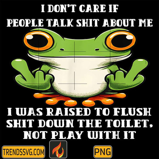 I-Don-t-Care-If-People-Talk-Shit-About-Me-I-Was-Raised-Frog-Png