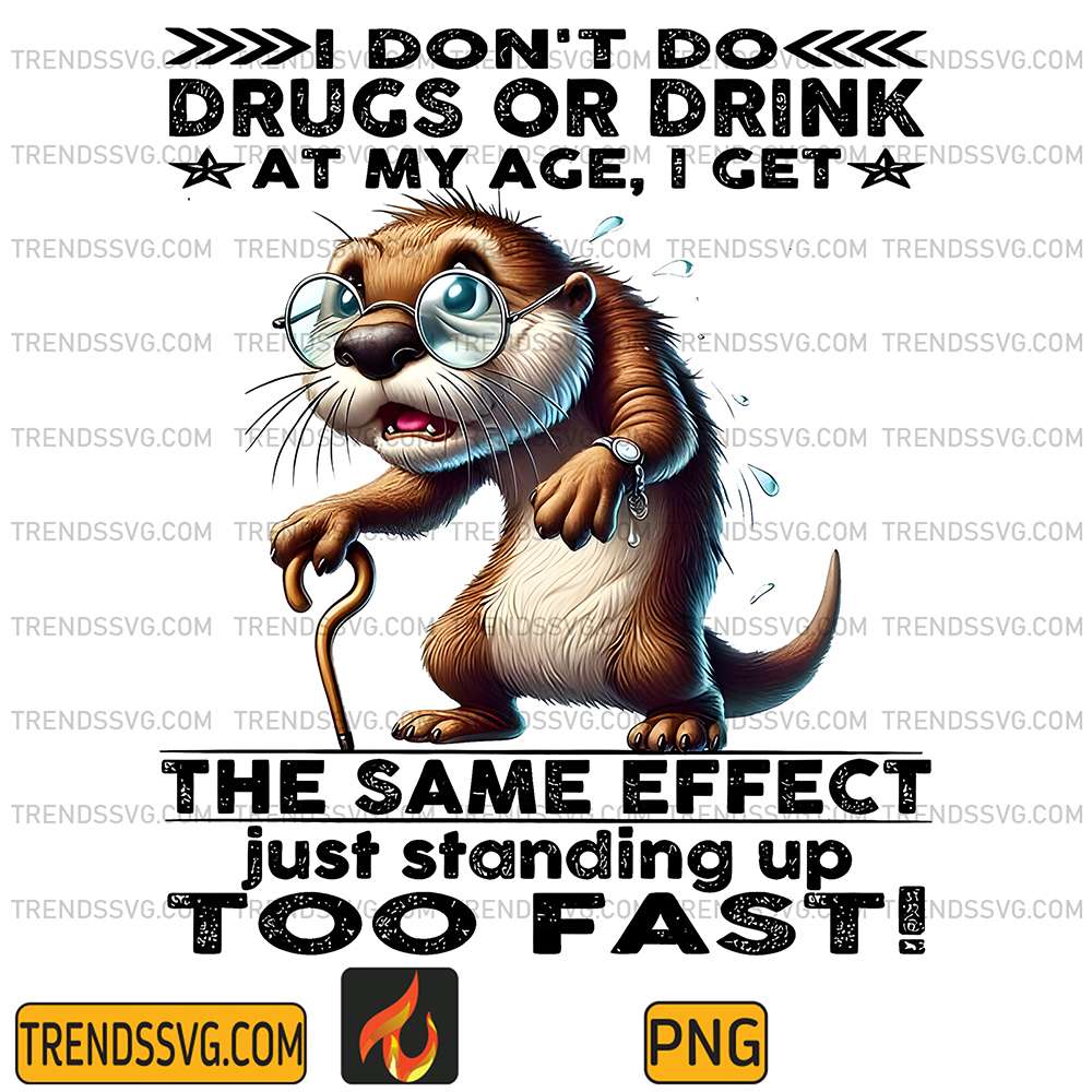 I-Don-t-Do-Drugs-Or-Drink-At-My-Age-I-Get-Same-Effect-Just-Standing-Up-Too-Fast-Png