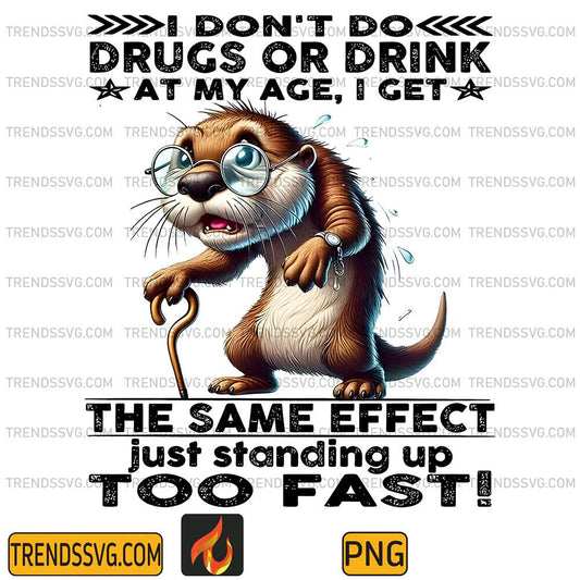 I-Don-t-Do-Drugs-Or-Drink-At-My-Age-I-Get-Same-Effect-Just-Standing-Up-Too-Fast-Png