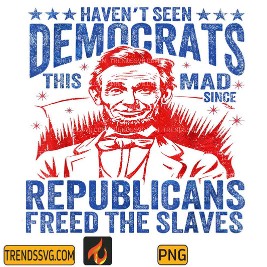 I-Haven-t-Seen-The-Democrats-This-Mad-Since-Republicans-Freed-The-Slaves-Png