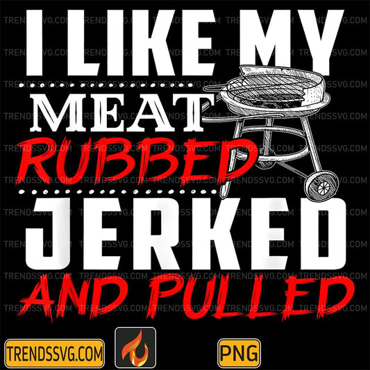 I-Like-My-Meat-Rubbed-Jerked-And-Pulled-Png