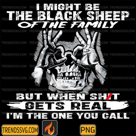 I-Might-Be-The-Black-Sheep-Of-The-Family-But-When-Shit-Gets-Real-I-m-The-One-You-Call-Png