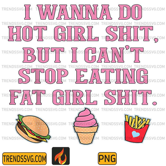 I-Wanna-Do-Hot-Girl-Shit-But-Can-t-Stop-Eating-Fat-Girl-Shit-Png