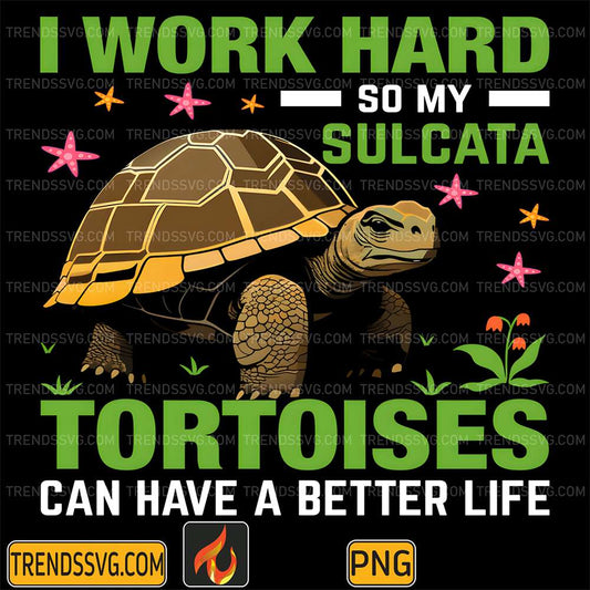I-Work-Hard-So-My-Sulcata-Totoises-Can-Have-A-Better-Life-Png