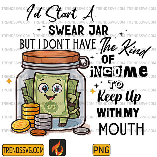 I-d-Start-A-Swear-Jar-But-I-Don-t-Have-The-Kind-Of-Income-To-Keep-Up-With-My-Mouth-Png