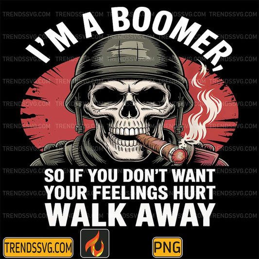 I-m-Boomer-SoIf-You-Don-t-Want-Your-Feelings-Hurt-Walk-Away-Png