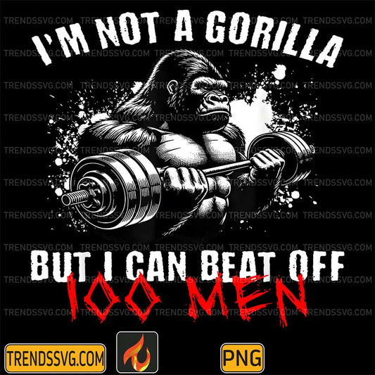 I-m-Not-A-Gorilla-But-I-Can-Beat-Off-100-Men-Png-1