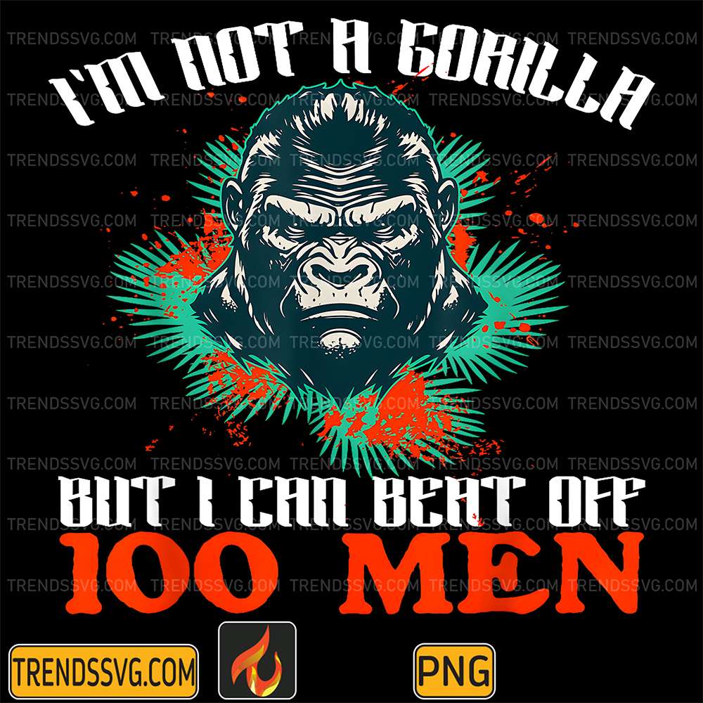 I-m-Not-A-Gorilla-But-I-Can-Beat-Off-100-Men-Png