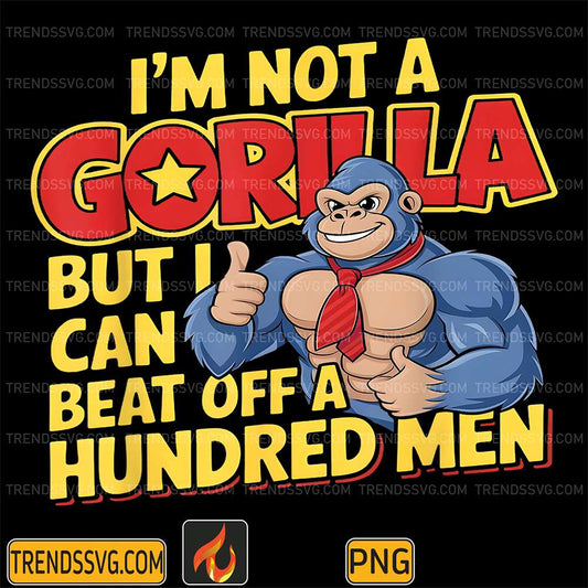 Iâ€™m Not A Gorilla But I Can Beat Off A Hundred Men Png TRENDSSVG