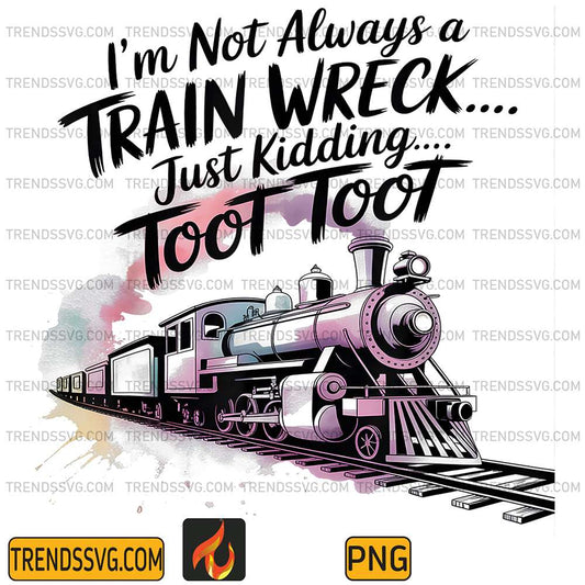 I-m-Not-Always-A-Train-Wreck-Just-Kidding-Toot-Toot-Train-Png