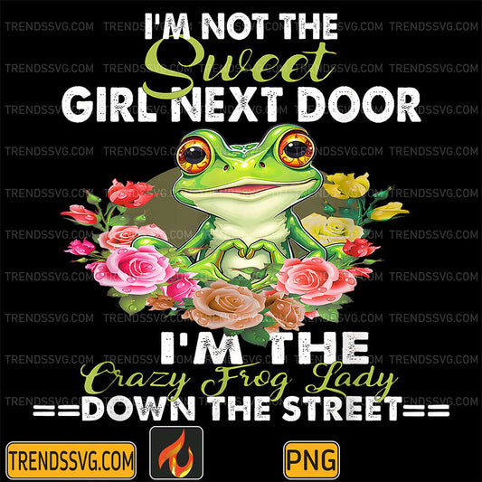 I-m-Not-Sweet-Girl-Next-Door-I-m-The-Crazy-Frog-Lady-Down-Png