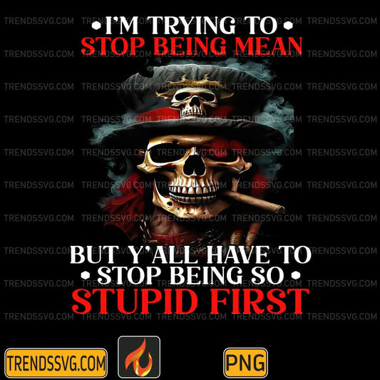 I-m-Trying-To-Stop-Being-Mean-But-Y-all-Have-To-Stop-Being-So-Stupid-First-Png-1