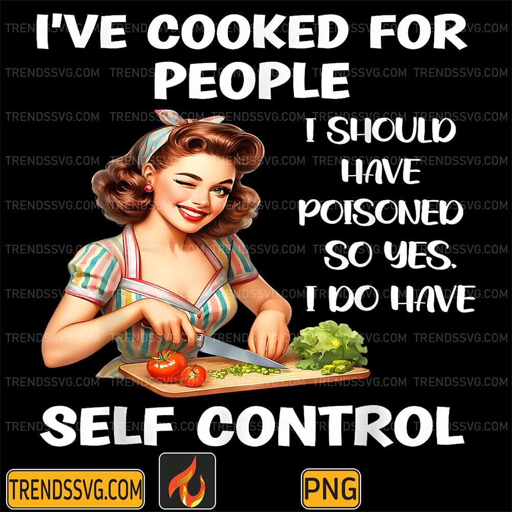 I-ve-Cooked-For-People-I-Should-Have-Poisoned-So-Yes-I-Do-Have-Self-Control-Png-1