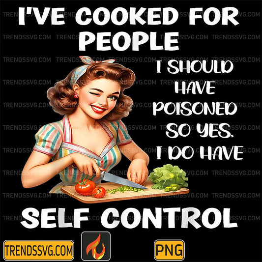 I-ve-Cooked-For-People-I-Should-Have-Poisoned-So-Yes-I-Do-Have-Self-Control-Png-1