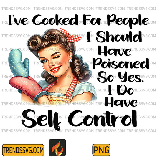 I-ve-Cooked-For-People-I-Should-Have-Poisoned-So-Yes-I-Do-Have-Self-Control-Png