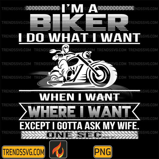 I-Am-A-Biker-I-Do-What-I-Want-When-I-Want-Where-I-Want-Except-I-Gotta-Ask-My-Wife-One-Sec-Png