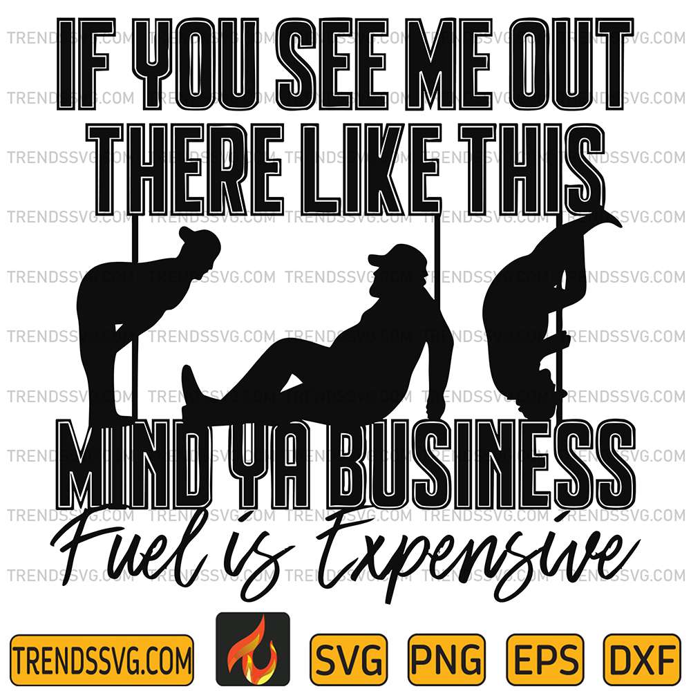 If-You-See-Me-Out-There-Like-This-Mind-Ya-Business-Fuel-Is-Expensive-Svg