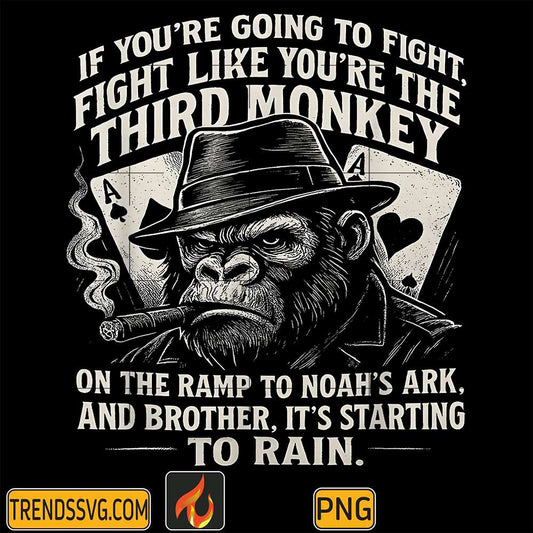 If-You-re-Going-To-Fight-Fight-Like-You-re-Third-Monkey-On-The-Ramp-To-Noah-s-Ark-And-Brother-It-s-Starting-To-Rain-Png
