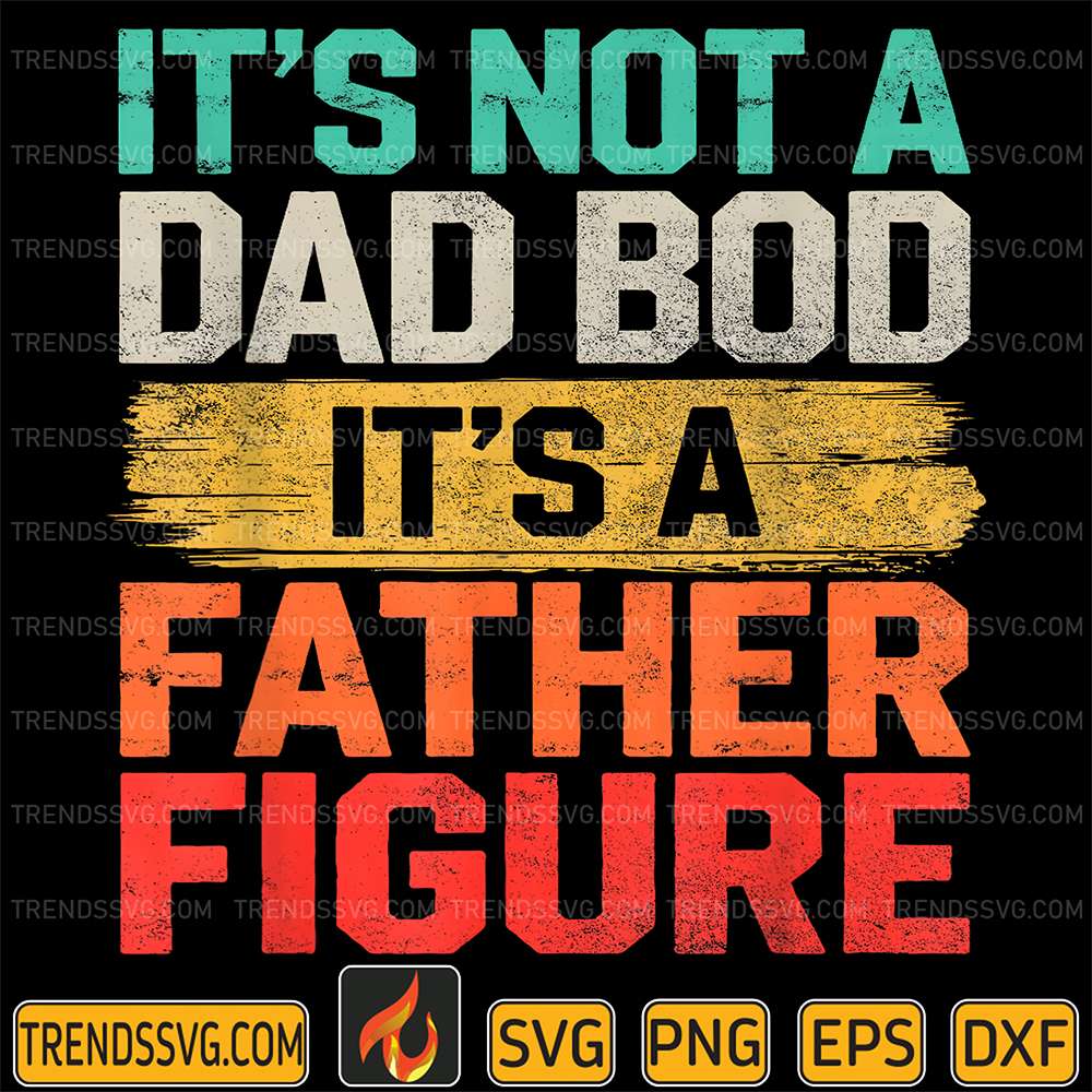 It-s-Not-A-Dad-Bod-It-s-A-Father-Figure-Svg-1