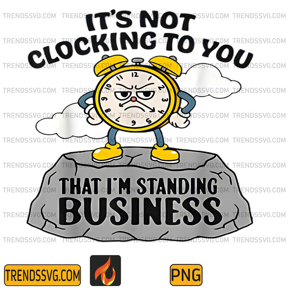 It's Not Clocking To You That I'm Standing On Business Png TRENDSSVG