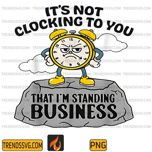 It's Not Clocking To You That I'm Standing On Business Png TRENDSSVG