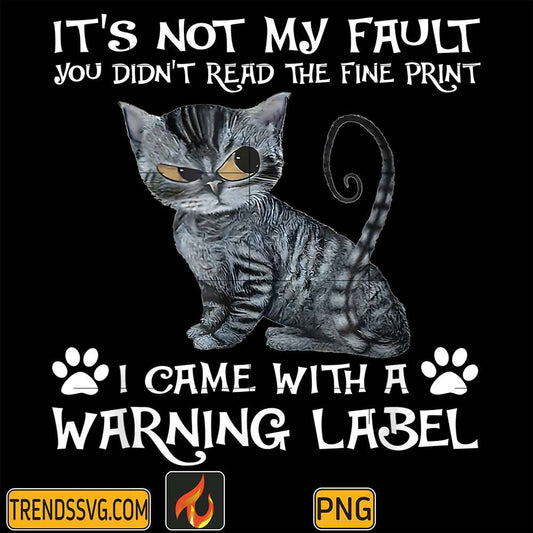 It-s-Not-My-Fault-You-Didn-t-Read-The-Fine-Print-I-Came-With-A-Warning-Label-Png
