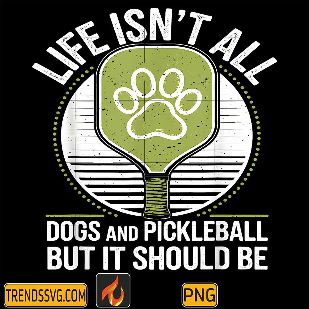 Life-Isn-t-All-Dogs-And-Pickleball-But-It-Should-Be-Png