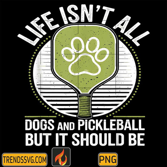 Life-Isn-t-All-Dogs-And-Pickleball-But-It-Should-Be-Png