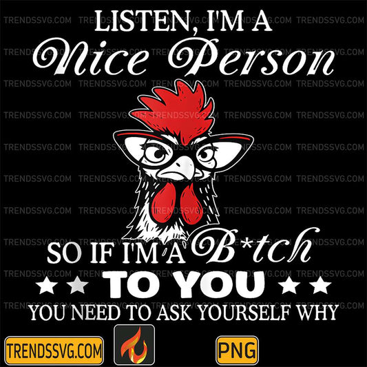 Listen-I-m-A-Nice-Person-SoIf-I-m-A-Btch-to-You-You-Need-To-Ask-Yourself-Why-Png