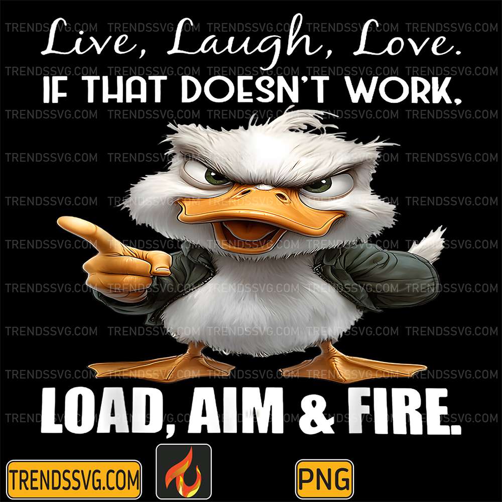 Live-Laugh-Love-If-That-Doesn-t-Work-Load-Aim-And-Fire-Duck-Png