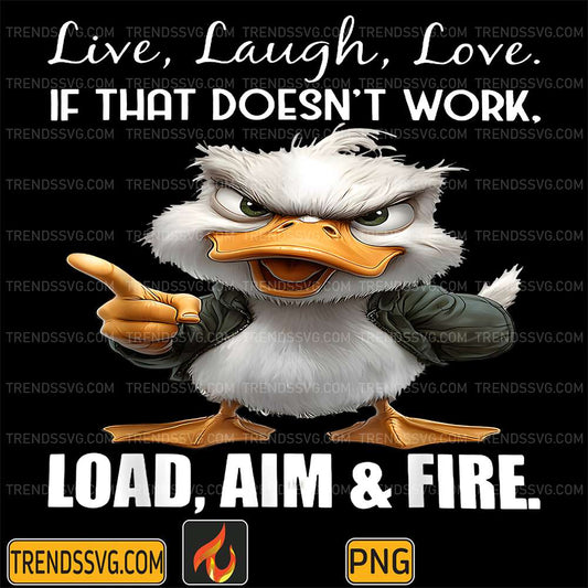 Live-Laugh-Love-If-That-Doesn-t-Work-Load-Aim-And-Fire-Duck-Png