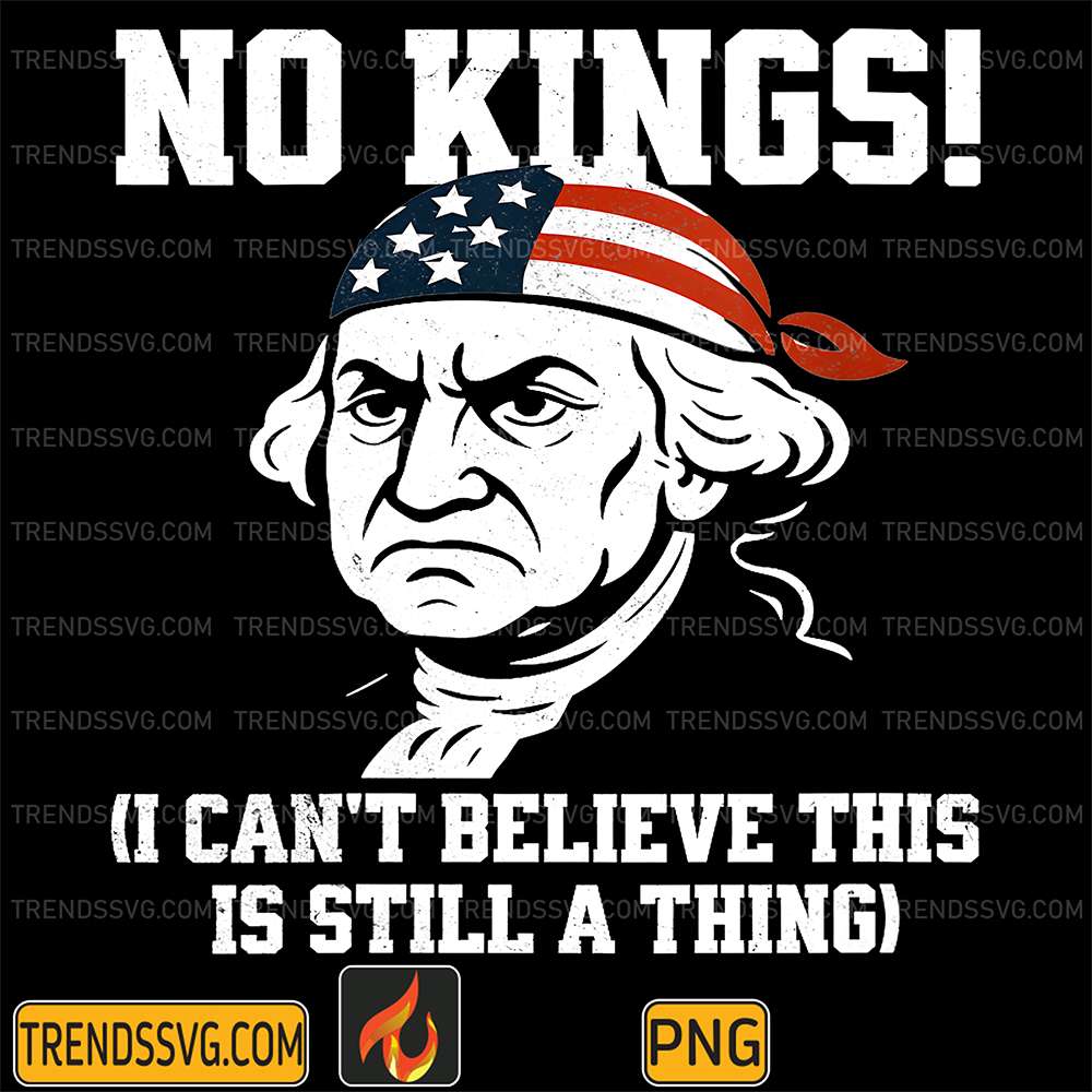 No Kings, I Can't Believe This Is Still A Thing 4th Of July Png TRENDSSVG