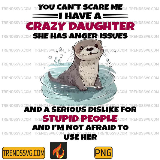Otter-You-Can-t-Scare-Me-I-Have-A-Crazy-Daughter-She-Has-Anger-Issues-And-A-Serious-Dislike-For-Stupid-People-And-I-m-Not-Afraid-To-Use-Her-Png