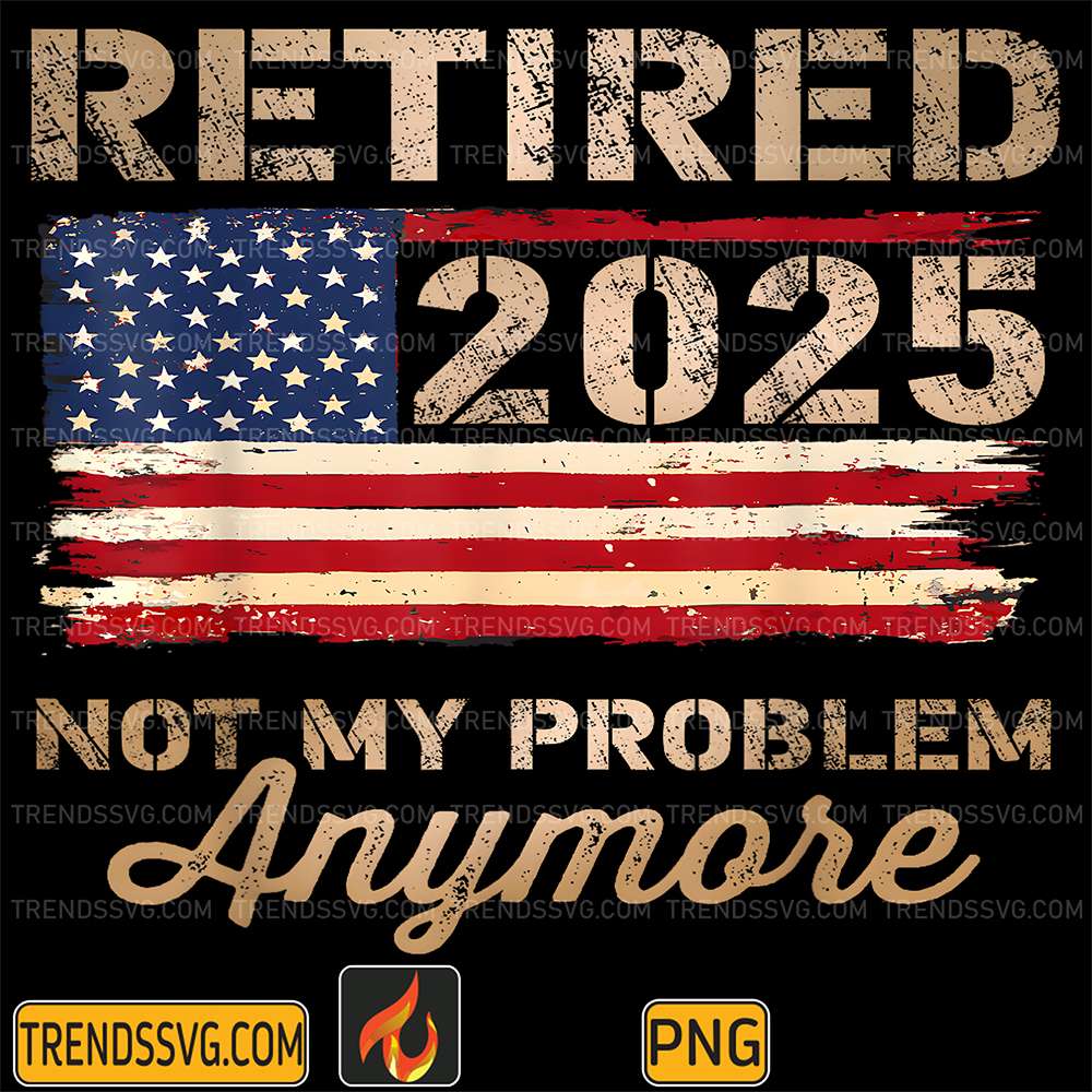 Retired-2025-Not-My-Problem-Anymore-US-Flag-Png