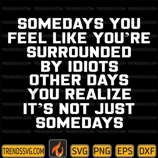 Somedays-You-Feel-like-You-re-Surrounded-By-Idiots-Other-Day-You-Realize-It-s-Not-Just-Somedays-Svg