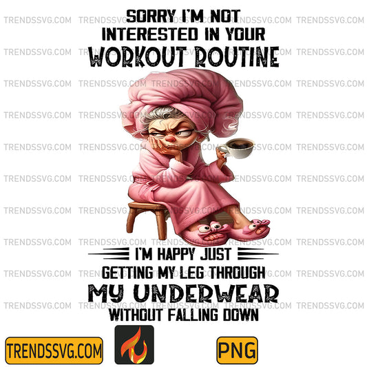 Sorry-I-m-Not-Interested-In-Your-Workout-Routine-I-m-Happy-Just-Getting-My-Leg-Through-My-Underwear-Without-Falling-Down-Png