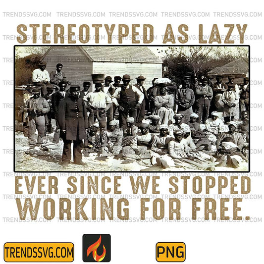 Stereotyped-As-Lazy-Ever-Since-We-Stopped-Working-For-Free-Png