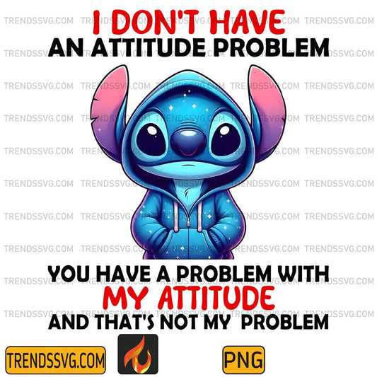 Stitch-I-Don-t-Have-An-Attitude-Problem-You-Have-A-Problem-With-My-Attitude-And-That-s-Not-My-Problem-Png