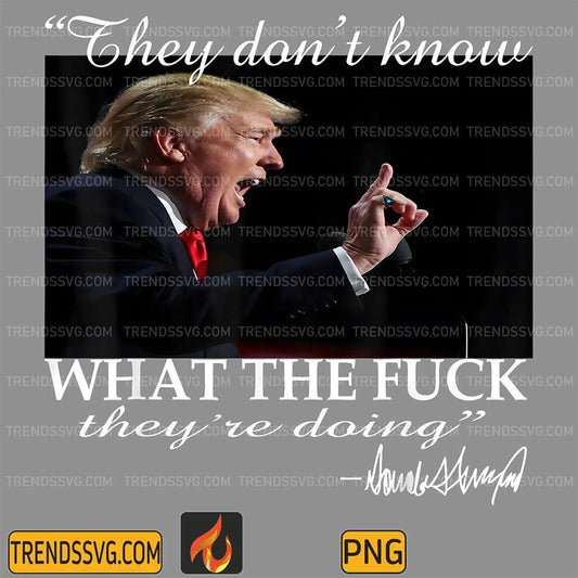 They-Don-t-Know-What-The-Fck-They-re-Doing-Trump-President-Png