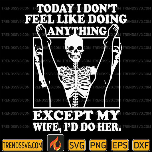Today-I-Don-t-Feel-Like-Doing-Anything-Except-My-Wife-I-d-Do-Her-Svg