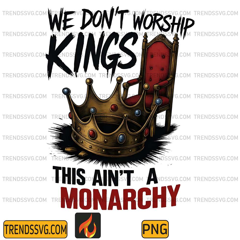 We-Don-t-Worship-Kings-This-Ain-t-A-Monarchy-Png