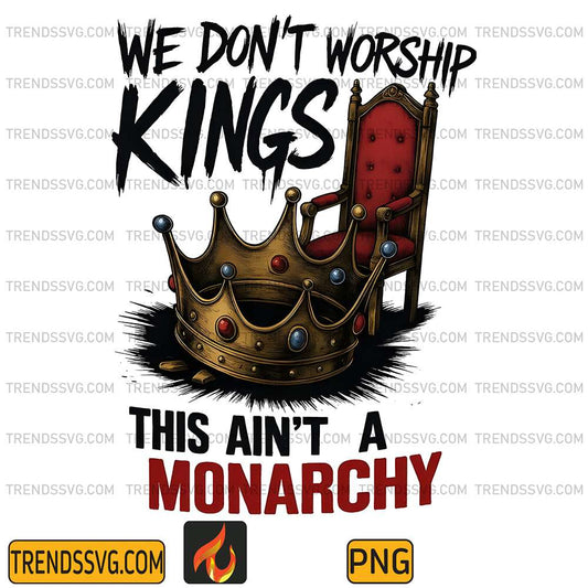 We-Don-t-Worship-Kings-This-Ain-t-A-Monarchy-Png