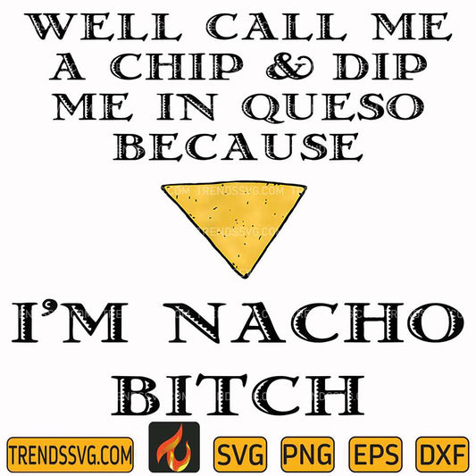 Well-Call-Me-A-Chip-And-Dip-Me-In-Queso-Because-I-m-Nacho-Bitch-Svg