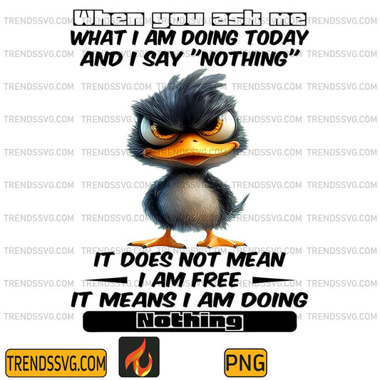 When-You-Ask-Me-What-I-m-Doing-Today-And-I-Say-Nothing-It-Doe-Not-Mean-I-Am-Free-It-Means-I-Am-Going-Nothing-Duck-Png