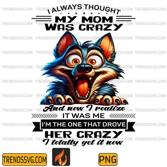 Wolf-I-Always-Thought-My-Mom-Was-Crazy-And-Now-I-Realize-It-Was-Me-I-m-The-One-That-Drove-Her-Crazy-I-Totally-Get-It-Now-Png