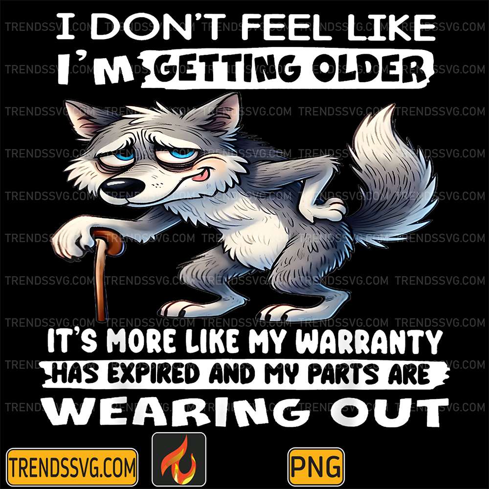 Wolf-I-Don-t-Feel-Like-I-m-Getting-Older-It-s-More-Like-My-Warranty-Has-Expired-And-My-Parts-Are-Wearing-Out-Png