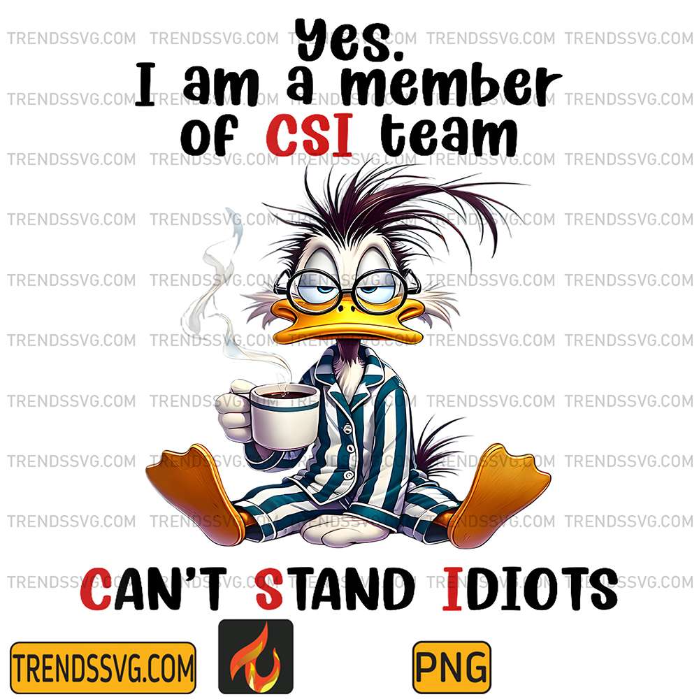Yes-I-am-a-member-of-CSI-team-Can-t-Stand-Idiots-Duck-Png