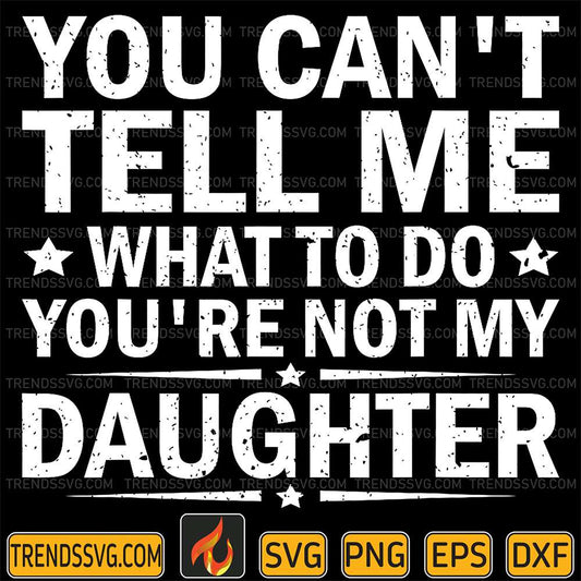 You-Can-t-Tell-Me-What-To-Do-You-Are-Not-My-Daughter-Svg