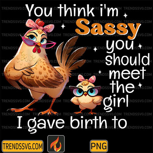 You Think I'm Sassy You Should Meet The Girl I Gave Birth To Png TRENDSSVG